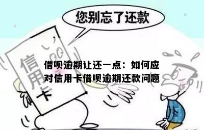 借呗逾期让还一点：如何应对信用卡借呗逾期还款问题