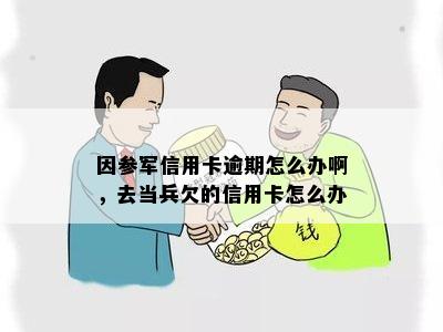 因参军信用卡逾期怎么办啊，去当兵欠的信用卡怎么办