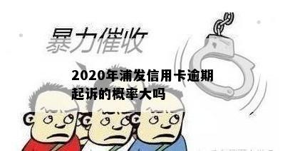 2020年浦发信用卡逾期起诉的概率大吗