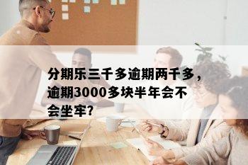 分期乐三千多逾期两千多，逾期3000多块半年会不会坐牢？