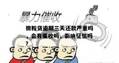 微粒贷逾期三天还款严重吗，会有催收吗，影响征信吗？