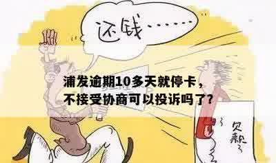 浦发逾期10多天就停卡，不接受协商可以投诉吗了？