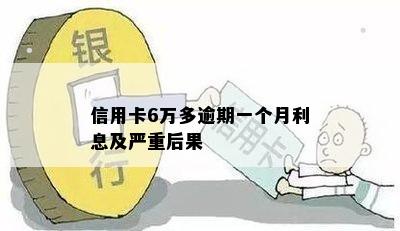 信用卡6万多逾期一个月利息及严重后果