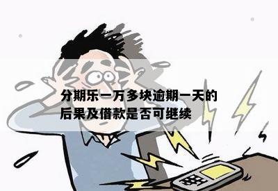 分期乐一万多块逾期一天的后果及借款是否可继续