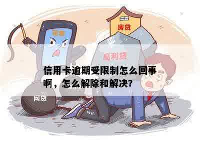 信用卡逾期受限制怎么回事啊，怎么解除和解决？