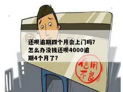 还呗逾期四个月会上门吗？怎么办没钱还呗4000逾期4个月了？