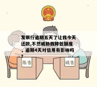 发银行逾期五天了让我今天还款,不然威胁我降低额度，逾期4天对信用有影响吗?