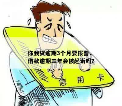 你我贷逾期3个月要报警，借款逾期三年会被起诉吗？