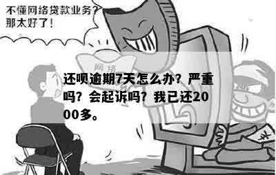 还呗逾期7天怎么办？严重吗？会起诉吗？我已还2000多。