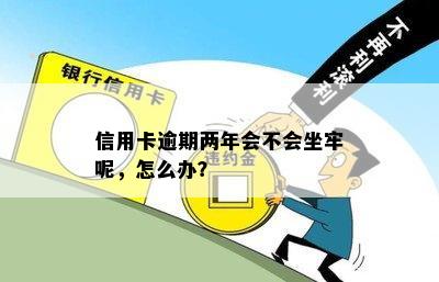 信用卡逾期两年会不会坐牢呢，怎么办？