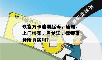 玖富万卡逾期起诉，通知，上门核实，黑龙江，律师事务所真实吗？