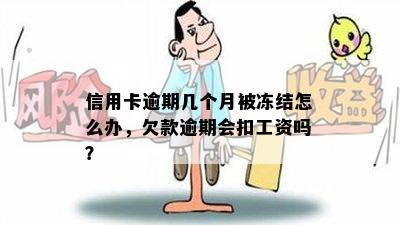 信用卡逾期几个月被冻结怎么办，欠款逾期会扣工资吗？