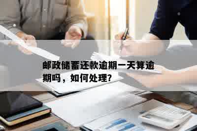 邮政储蓄还款逾期一天算逾期吗，如何处理？