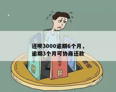 还呗3000逾期6个月，逾期3个月可协商还款