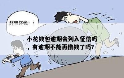 小花钱包逾期会列入征信吗，有逾期不能再借钱了吗？