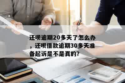 还呗逾期20多天了怎么办，还呗借款逾期30多天准备起诉是不是真的？