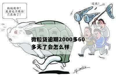 微粒贷逾期2000多60多天了会怎么样