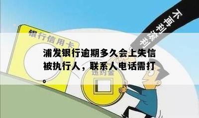 浦发银行逾期多久会上失信被执行人，联系人电话需打。