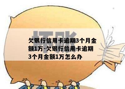 欠银行信用卡逾期3个月金额1万-欠银行信用卡逾期3个月金额1万怎么办