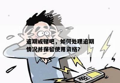 逾期戒吧，如何处理逾期情况并保留使用资格？