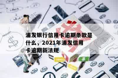 浦发银行信用卡逾期条款是什么，2021年浦发信用卡逾期新法规