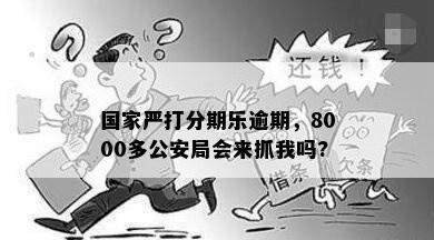 国家严打分期乐逾期，8000多公安局会来抓我吗?