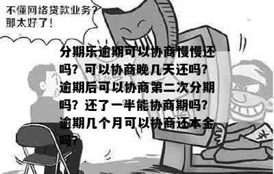 分期乐逾期可以协商慢慢还吗？可以协商晚几天还吗？逾期后可以协商第二次分期吗？还了一半能协商期吗？逾期几个月可以协商还本金吗？