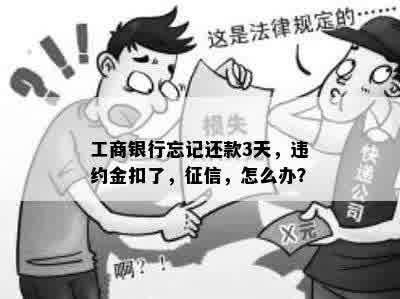 工商银行忘记还款3天，违约金扣了，征信，怎么办？