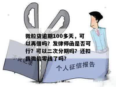 微粒贷逾期100多天，可以再借吗？发律师函是否可行？可以二次分期吗？还扣我微信零钱了吗？