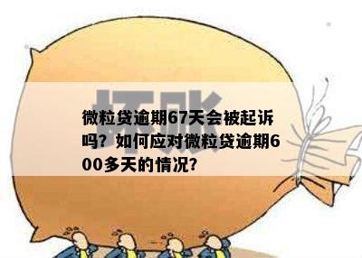 微粒贷逾期67天会被起诉吗？如何应对微粒贷逾期600多天的情况？