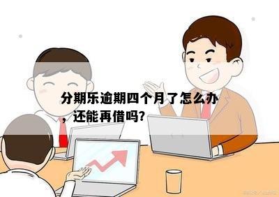 分期乐逾期四个月了怎么办，还能再借吗？