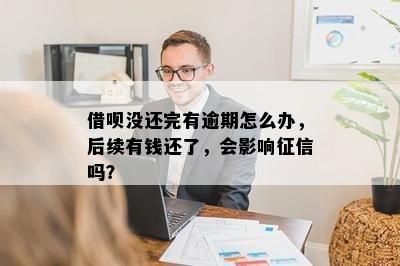 借呗没还完有逾期怎么办，后续有钱还了，会影响征信吗？