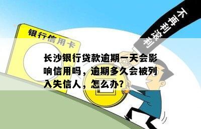 长沙银行贷款逾期一天会影响信用吗，逾期多久会被列入失信人，怎么办？