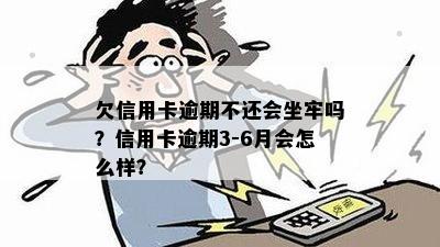 欠信用卡逾期不还会坐牢吗？信用卡逾期3-6月会怎么样？