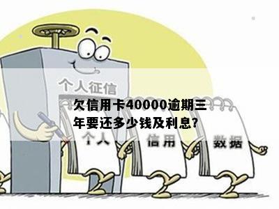 欠信用卡40000逾期三年要还多少钱及利息？