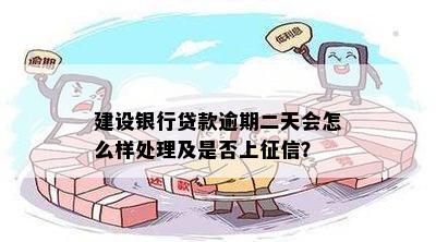 建设银行贷款逾期二天会怎么样处理及是否上征信？