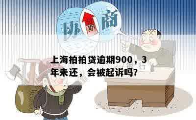 上海拍拍贷逾期900，3年未还，会被起诉吗？