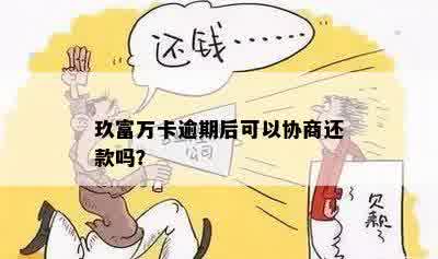 玖富万卡逾期后可以协商还款吗？