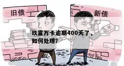 玖富万卡逾期400天了，如何处理？