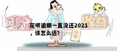 花呗逾期一直没还2021，该怎么还？