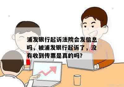 浦发银行起诉法院会发信息吗，被浦发银行起诉了，没有收到传票是真的吗？