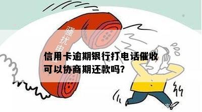 信用卡逾期银行打电话催收可以协商期还款吗？