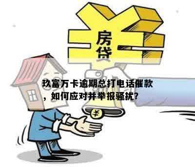 玖富万卡逾期总打电话催款，如何应对并举报骚扰？