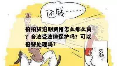 拍拍贷逾期费用怎么那么高？合法受法律保护吗？可以报警处理吗？