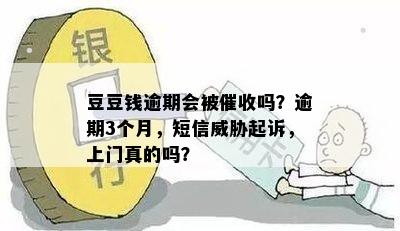 豆豆钱逾期会被催收吗？逾期3个月，短信威胁起诉，上门真的吗？