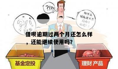 借呗逾期过两个月还怎么样，还能继续使用吗？