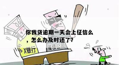 你我贷逾期一天会上征信么，怎么办及时还了？