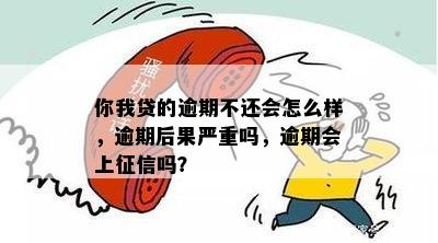 你我贷的逾期不还会怎么样，逾期后果严重吗，逾期会上征信吗？