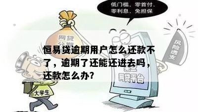 恒易贷逾期用户怎么还款不了，逾期了还能还进去吗，还款怎么办？