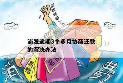 浦发逾期3个多月协商还款的解决办法